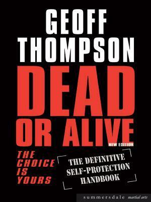 Dead or Alive: The Choice is Yours - The Definitive Self-Protection Handbook by Geoff Thompson