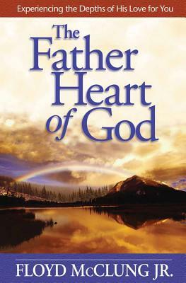 The Father Heart of God: Experiencing the Depths of His Love for You by Floyd McClung