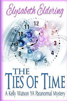 The Ties of Time: a Kelly Watson YA paranormal mystery by Elysabeth Eldering