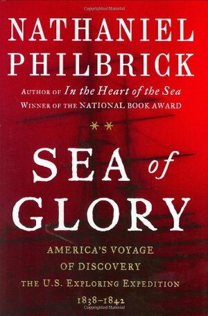 Sea of Glory: America's Voyage of Discovery: The U.S. Exploring Expedition, 1838-1842 by Nathaniel Philbrick