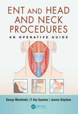 ENT and Head and Neck Procedures: An Operative Guide by Joanna Stephens, George Mochloulis, F. Kay Seymour