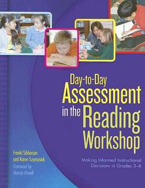 Day-To-Day Assessment in the Reading Workshop: Making Informed Instructional Decisions in Grades 3-6 by Franki Sibberson, Karen Szymusiak
