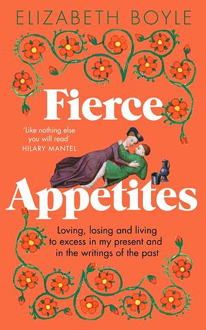 Fierce Appetites: Loving, Losing and Living to Excess in My Present and in the Writings of the Past by Elizabeth Boyle