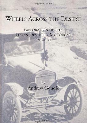 Wheels Across the Desert: Exploration of the Libyan Desert by Motorcar 1916-1942 by Andrew Goudie