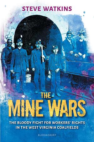 The Mine Wars: The Bloody Fight for Workers' Rights in the West Virginia Coalfields by Steve Watkins