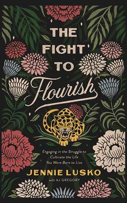 The Fight to Flourish: Engaging in the Struggle to Cultivate the Life You Were Born to Live by Jennie Lusko