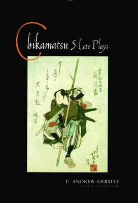 Chikamatsu: Five Late Plays by Chikamatsu Monzaemon, C. Andrew Gerstle