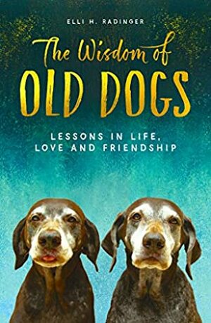 The Wisdom of Old Dogs: Lessons in life, love and friendship by Elli H. Radinger