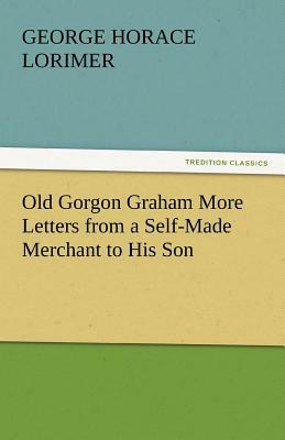 Old Gorgon Graham More Letters from a Self-Made Merchant to His Son by George Horace Lorimer
