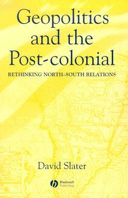 Geopolitics and the Post-Colonial: Rethinking North-South Relations by David Slater