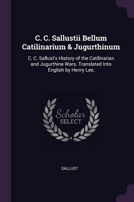 C. C. Sallustii Bellum Catilinarium & Jugurthinum: C. C. Sallust's History of the Catilinarian and Jugurthine Wars. Translated Into English by Henry L by Sallust