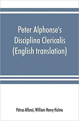 Peter Alphonse's Disciplina Clericalis (English Translation) from the Fifteenth Century Worcester Cathedral Manuscript F. 172 by Petrus Alfonsi, William Henry Hulme