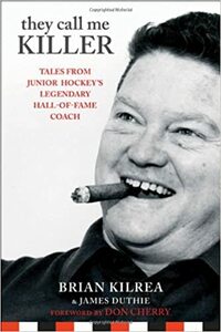 They Call Me Killer: Tales from Junior Hockey's Legendary Hall-Of-Fame Coach by Brian Kilrea