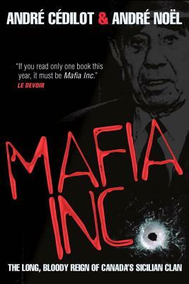 Mafia Inc.: The Long, Bloody Reign of Canada's Sicilian Clan by Andre Noel, Andre Cedilot
