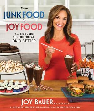 From Junk Food to Joy Food: All the Foods You Love to Eat...Only Better by Joy Bauer