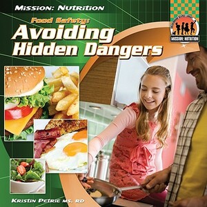 Food Safety: Avoiding Hidden Dangers: Avoiding Hidden Dangers by Kristin Petrie