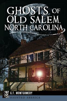 Ghosts of Old Salem, North Carolina by G. T. Montgomery