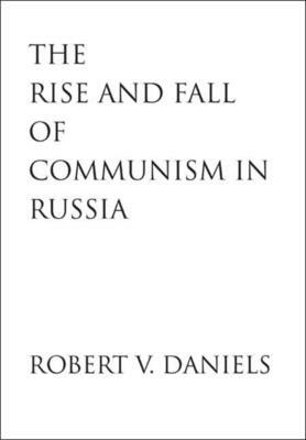 Rise and Fall of Communism in Russia by Robert V. Daniels