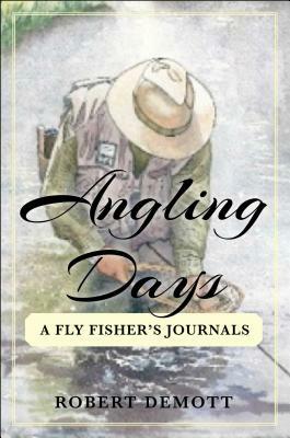 Angling Days: A Fly Fisher's Journals by Robert Demott