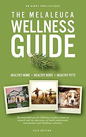 The Melaleuca Wellness Guide: Recommended uses for Melaleuca products based on research and the experiences of health professionals, veterinarians and Melaleuca customers. by Richard Barry