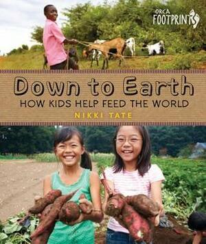 Down to Earth: How Kids Help Feed the World by Nikki Tate