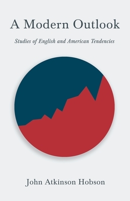A Modern Outlook - Studies of English and American Tendencies: With an Excerpt From Imperialism, The Highest Stage of Capitalism By V. I. Lenin by John Atkinson Hobson
