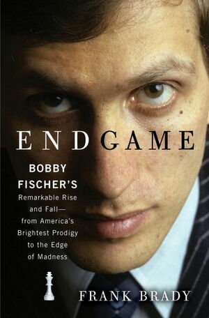 Endgame: Bobby Fischer's Remarkable Rise and Fall—From America's Brightest Prodigy to the Edge of Madness by Frank Brady