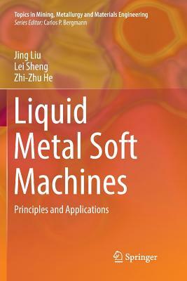 Liquid Metal Soft Machines: Principles and Applications by Lei Sheng, Zhi-Zhu He, Jing Liu