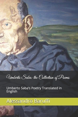 Umberto Saba: the Collection of Poems. Umberto Saba's Poetry Translated in English by Alessandro Baruffi