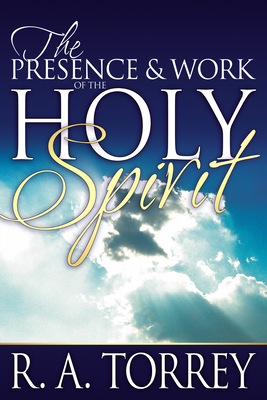 Presence and Work of the Holy Spirit by R.A. Torrey