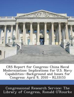 Crs Report for Congress: China Naval Modernization: Implications for U.S. Navy Capabilities--Background and Issues for Congress: April 9, 2010 by Ronald O'Rourke