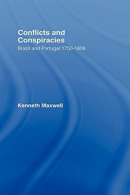 Conflicts and Conspiracies: Brazil and Portugal, 1750-1808 by Kenneth Maxwell