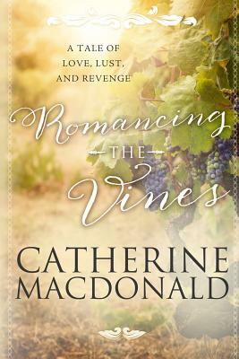 Romancing the Vines: A Tale of Love, Lust, and Revenge by Catherine MacDonald