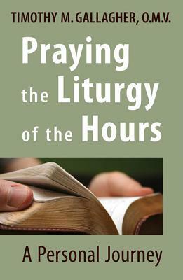 Praying the Liturgy of the Hours: A Personal Journey by Timothy M. Gallagher