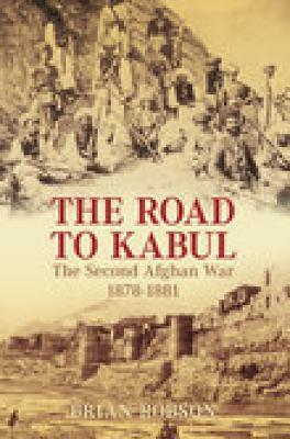 The Road to Kabul: The Second Afghan War 1878-1881 by Brian Robson