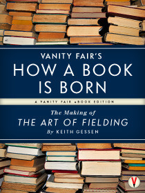 Vanity Fair's How a Book is Born: The Making of The Art of Fielding by Graydon Carter, Keith Gessen
