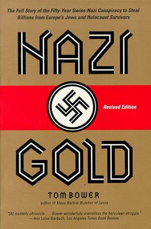 Nazi Gold: The Full Story of the Fifty-Year Swiss-Nazi Conspiracy to Steal Billions from Europe's Jews and Holocaust Survivors by Tom Bower
