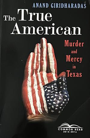 The True American: Murder and Mercy in Texas by Anand Giridharadas