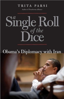 A Single Roll of the Dice: Obama's Diplomacy with Iran by Trita Parsi