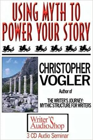 Using Myth To Power Your Story (3 C Ds) by Christopher Vogler