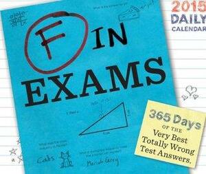 F in Exams 2015 Daily Calendar: 365 Days of the Very Best Totally Wrong Test Answers by Richard Benson