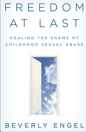 Freedom at last: Healing the shame of childhood sexual abuse by Beverly Engel