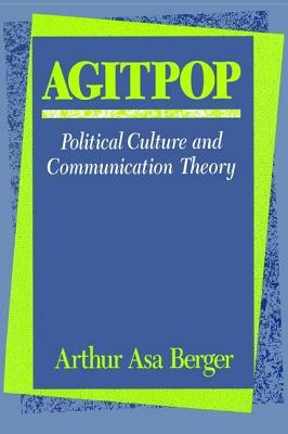 Agitpop: Political Culture and Communication Theory by Arthur Asa Berger