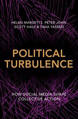 Political Turbulence: How Social Media Shape Collective Action by Helen Margetts, Scott Hale, Peter John
