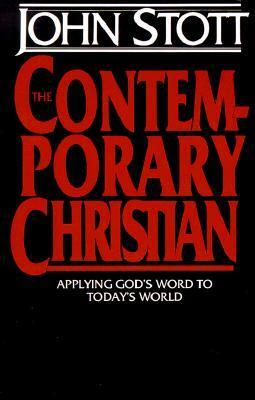 The Contemporary Christian: Applying God's Word to Today's World by John R.W. Stott