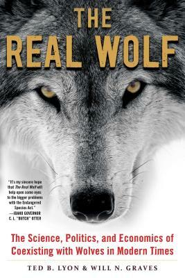 The Real Wolf: The Science, Politics, and Economics of Coexisting with Wolves in Modern Times by Ted B. Lyon, Will N. Graves