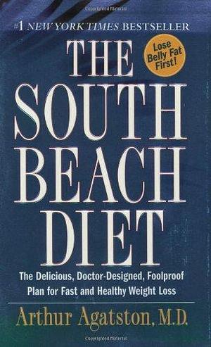 The South Beach Diet : The Delicious, Doctor-Designed, Foolproof Plan for Fast and Healthy Weight Loss by Arthur Agatston, Arthur Agatston