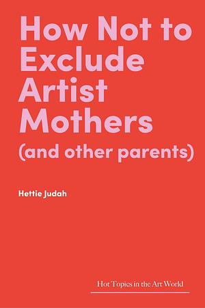 How Not to Exclude Artist Mothers by Hettie Judah, Hettie Judah