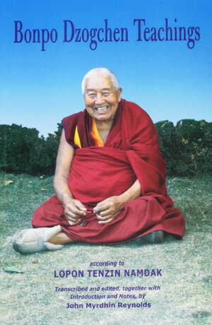 Bonpo Dzogchen Teachings: According to Lopon Tenzin Namdak by John Myrdhin Reynolds