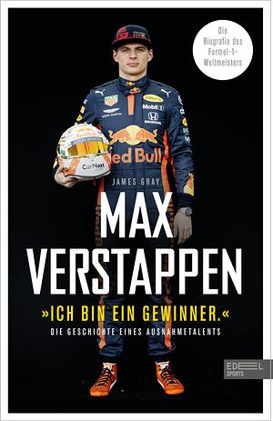 Max Verstappen: "Ich bin ein Gewinner": Die Geschichte eines Ausnahmetalents. Die Biografie des Formel-1-Weltmeisters by James Gray